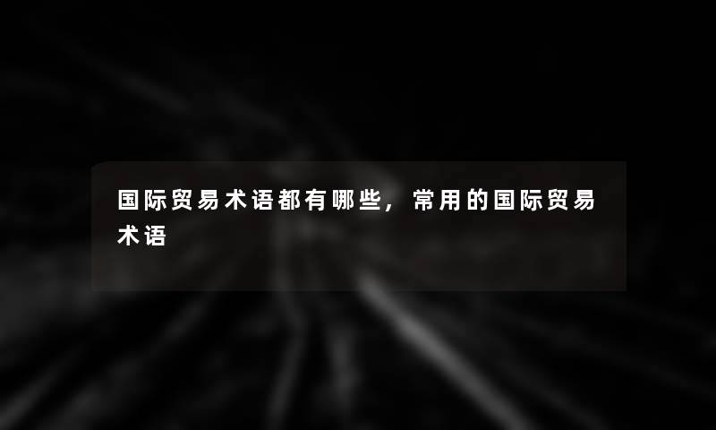 国际贸易术语都有哪些,常用的国际贸易术语