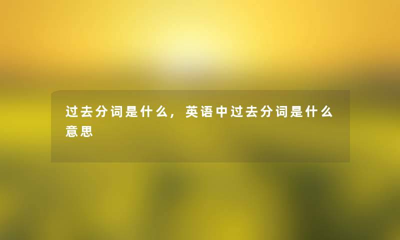 过去分词是什么,英语中过去分词是什么意思