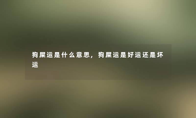 狗屎运是什么意思,狗屎运是好运还是坏运