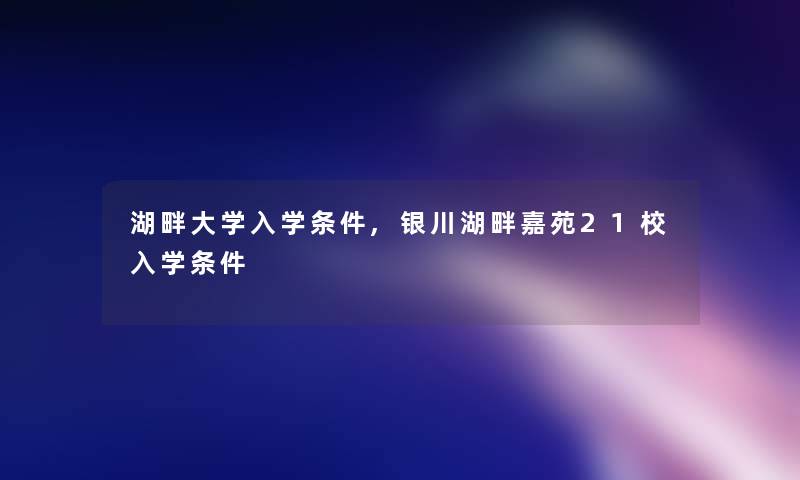 湖畔大学入学条件,银川湖畔嘉苑21校入学条件