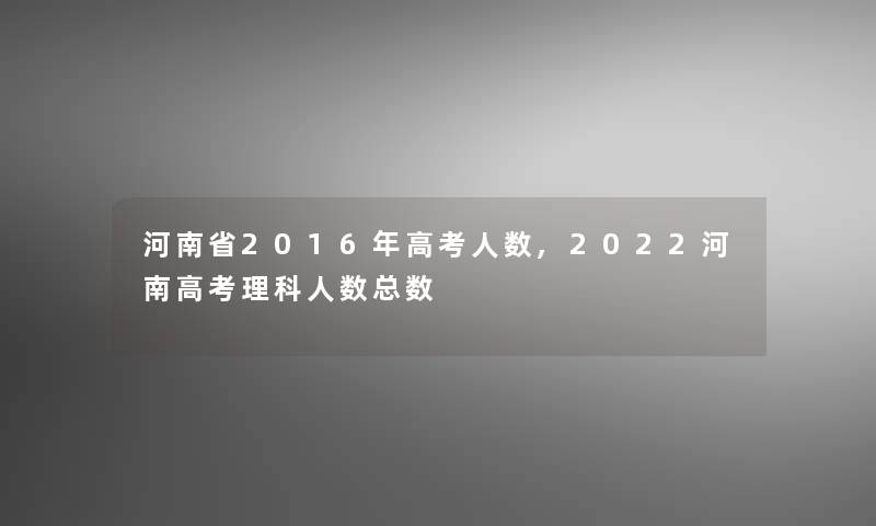 河南省2016年高考人数,2022河南高考理科人数总数