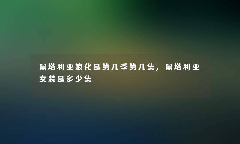 黑塔利亚娘化是第几季第几集,黑塔利亚女装是多少集