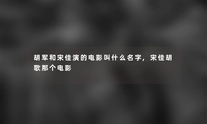 胡军和宋佳演的电影叫什么名字,宋佳胡歌那个电影