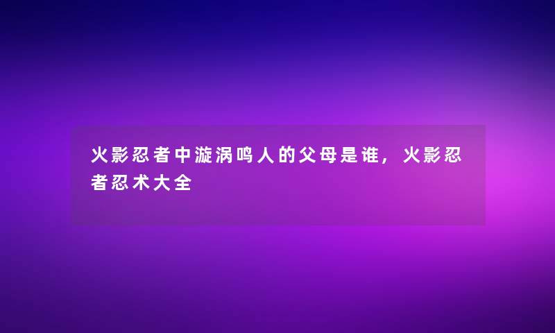 火影忍者中漩涡鸣人的父母是谁,火影忍者忍术大全