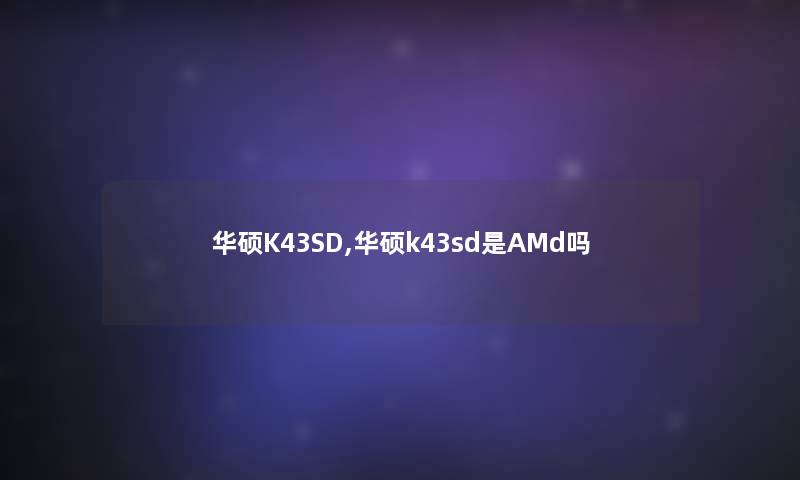 华硕K43SD,华硕k43sd是AMd吗