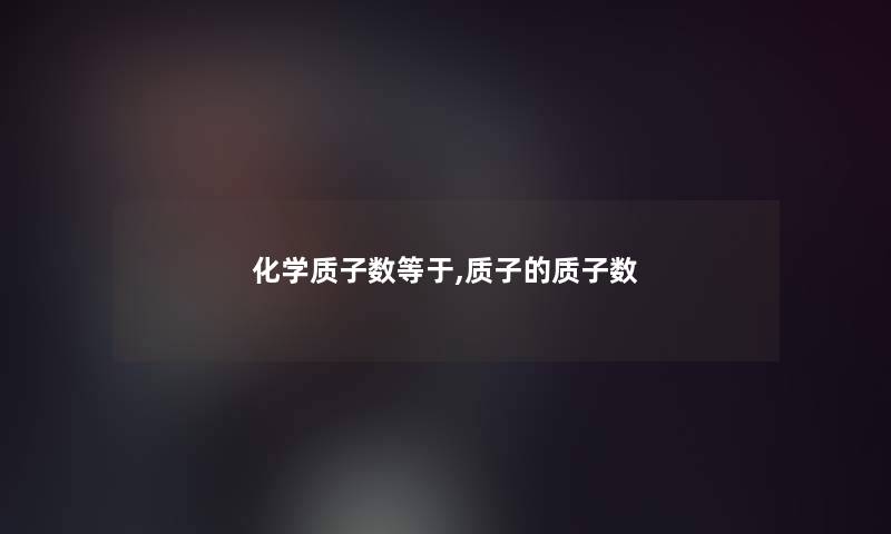 化学质子数等于,质子的质子数