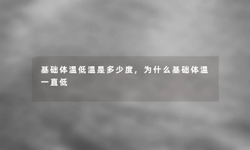 基础体温低温是多少度,为什么基础体温一直低