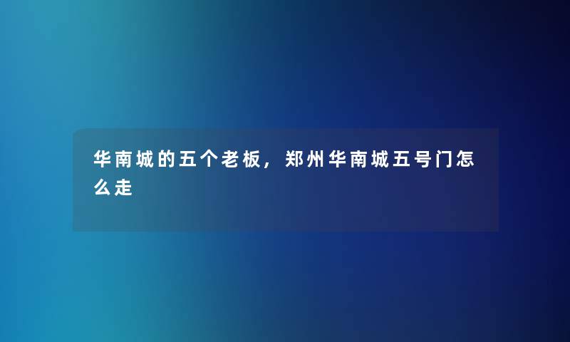 华南城的五个老板,郑州华南城五号门怎么走