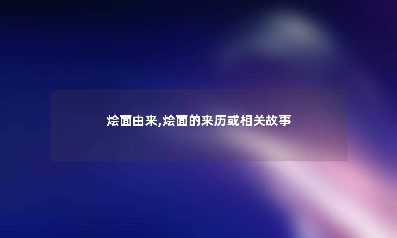 烩面由来,烩面的来历或相关故事