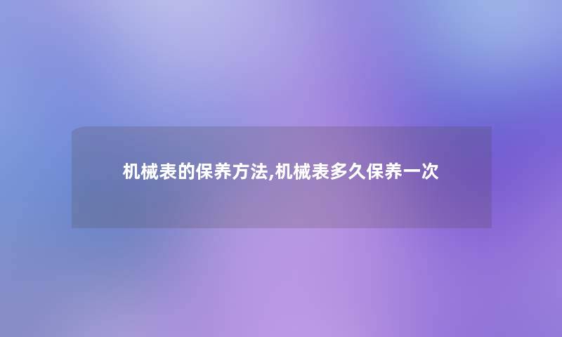 机械表的保养方法,机械表多久保养一次