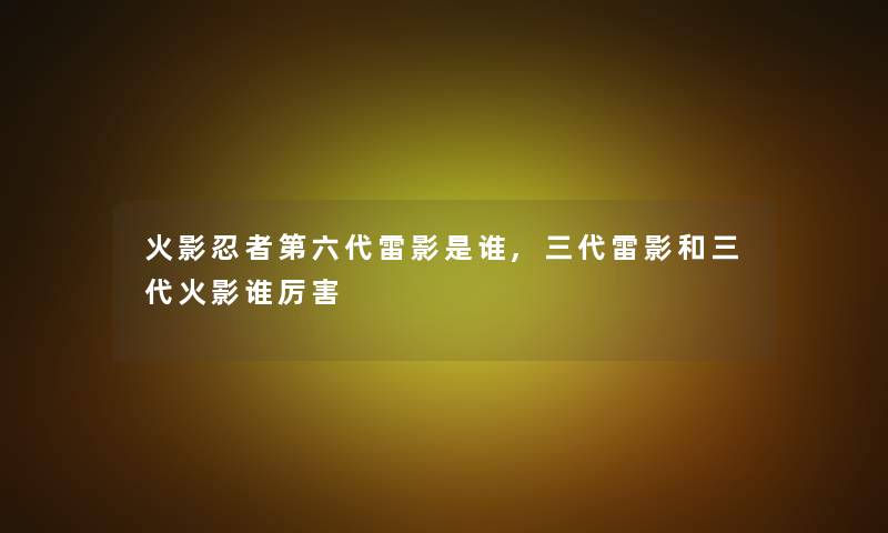 火影忍者第六代雷影是谁,三代雷影和三代火影谁厉害