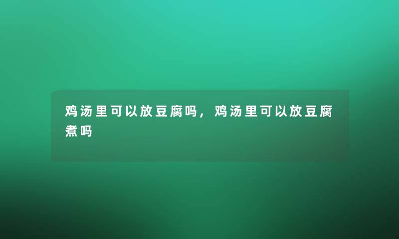 鸡汤里可以放豆腐吗,鸡汤里可以放豆腐煮吗