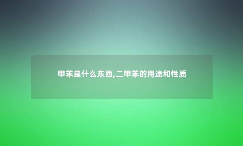 甲苯是什么东西,二甲苯的用途和性质