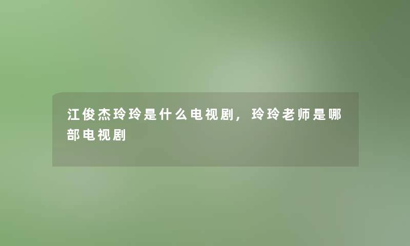 江俊杰玲玲是什么电视剧,玲玲老师是哪部电视剧