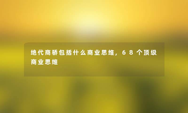 绝代商骄包括什么商业思维,68个顶级商业思维