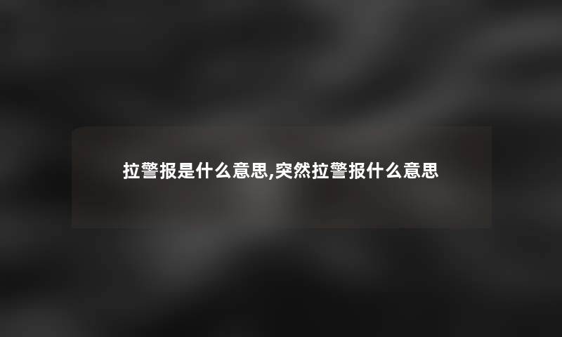 拉警报是什么意思,突然拉警报什么意思