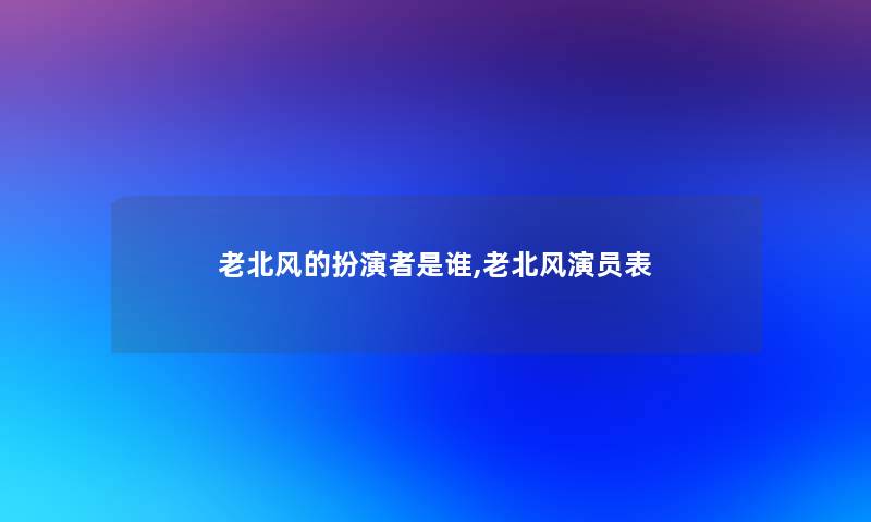 老北风的扮演者是谁,老北风演员表