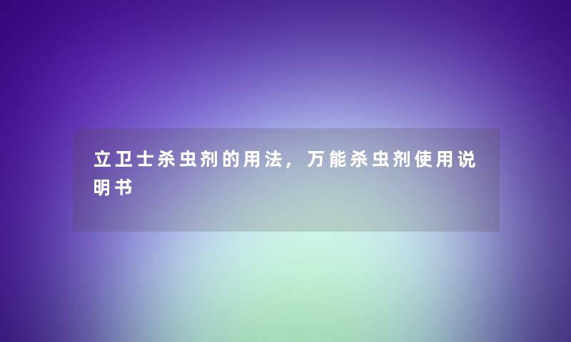 立卫士杀虫剂的用法,万能杀虫剂使用说明书