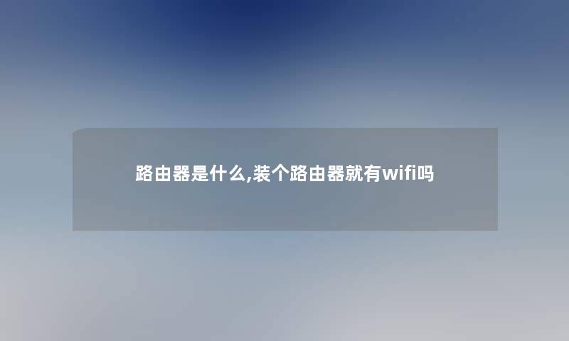 路由器是什么,装个路由器就有wifi吗