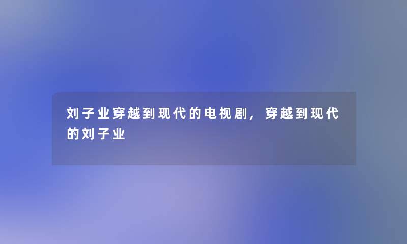 刘子业穿越到现代的电视剧,穿越到现代的刘子业