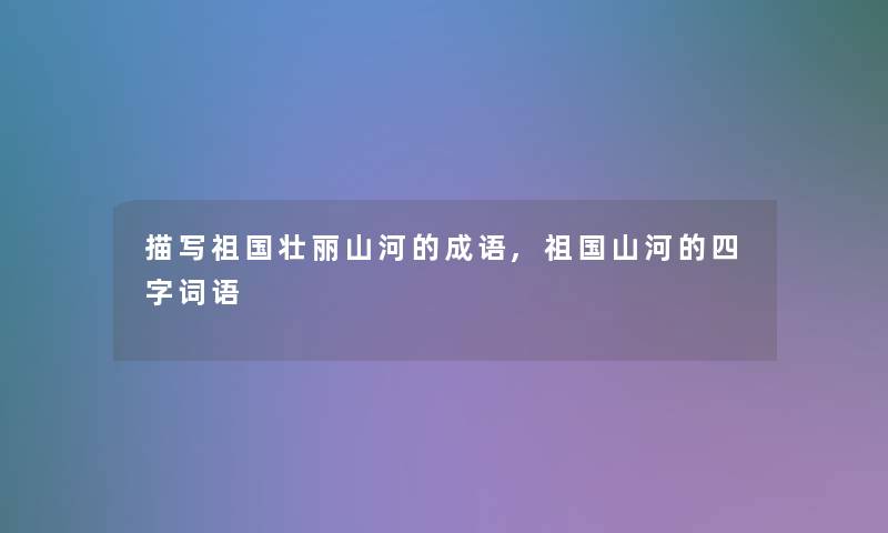 描写祖国壮丽山河的成语,祖国山河的四字词语