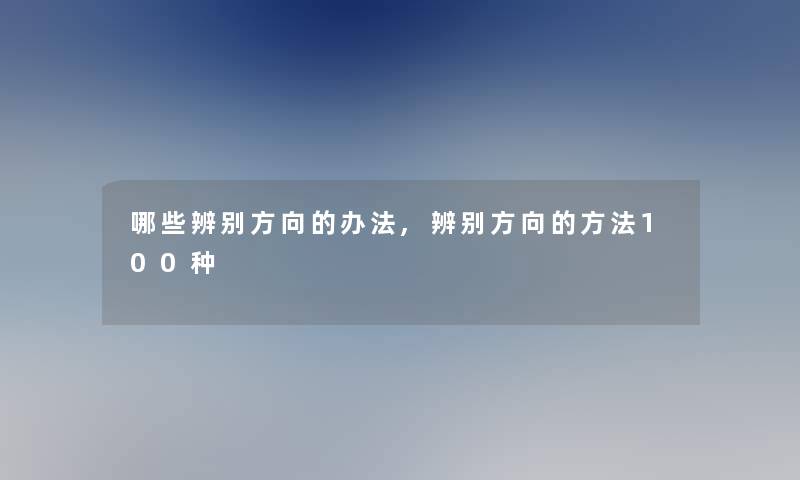 哪些辨别方向的办法,辨别方向的方法100种