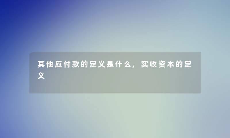 其他应付款的定义是什么,实收资本的定义