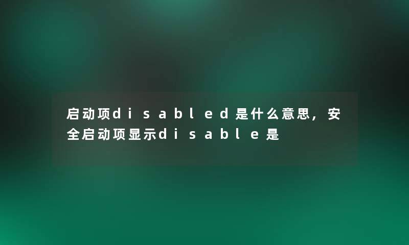 启动项disabled是什么意思,安全启动项显示disable是