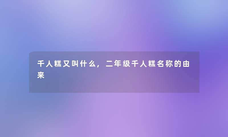 千人糕又叫什么,二年级千人糕名称的由来