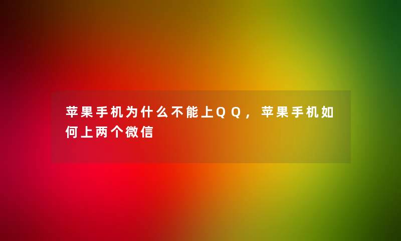 苹果手机为什么不能上QQ,苹果手机如何上两个微信