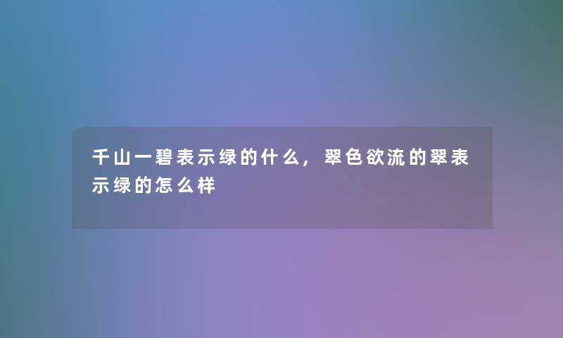 千山一碧表示绿的什么,翠色欲流的翠表示绿的怎么样