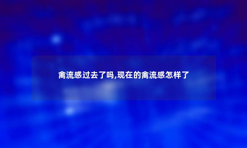 禽流感过去了吗,的禽流感怎样了