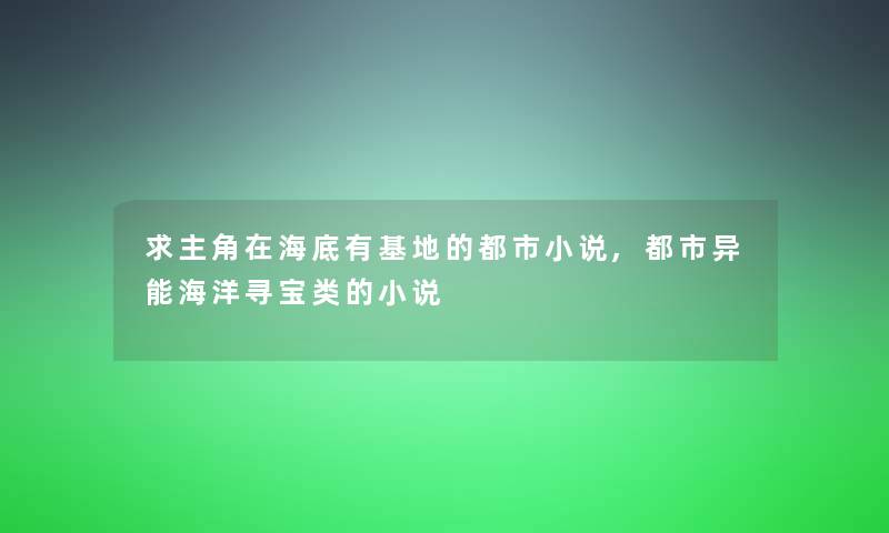 求主角在海底有基地的都市小说,都市异能海洋寻宝类的小说