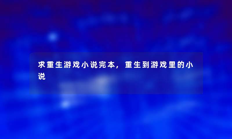 求重生游戏小说完本,重生到游戏里的小说