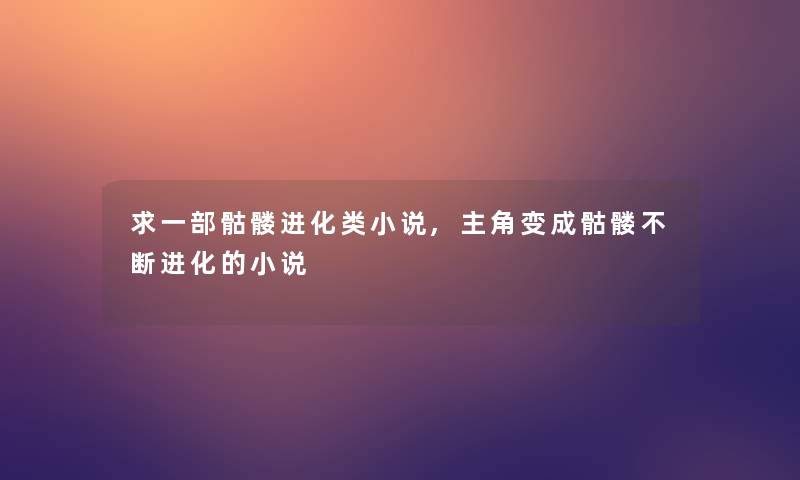 求一部骷髅进化类小说,主角变成骷髅不断进化的小说