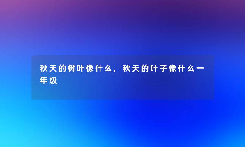 秋天的树叶像什么,秋天的叶子像什么一年级