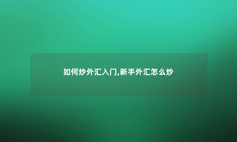 如何炒外汇入门,新手外汇怎么炒