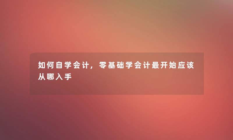 如何自学会计,零基础学会计开始应该从哪入手