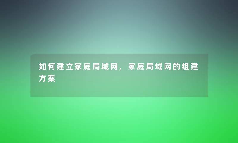 如何建立家庭局域网,家庭局域网的组建方案