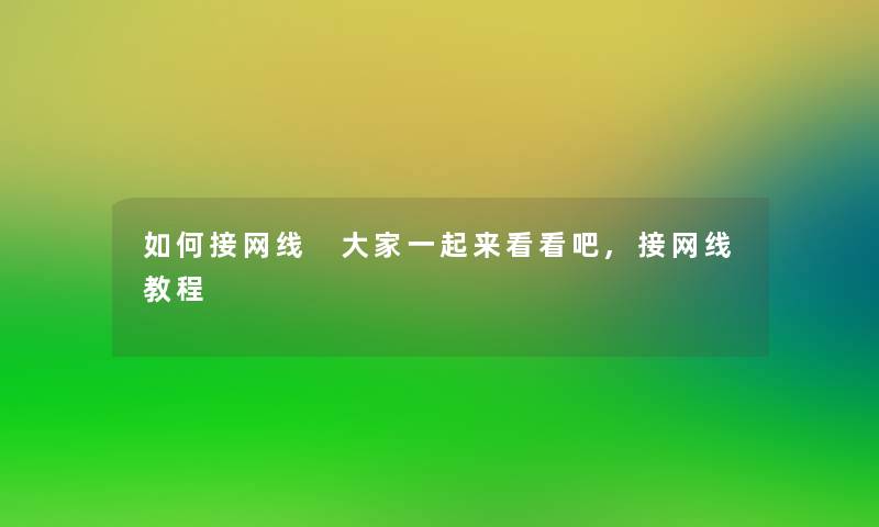 如何接网线 大家一起来看看吧,接网线教程