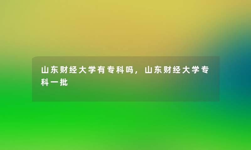 山东财经大学有专科吗,山东财经大学专科一批