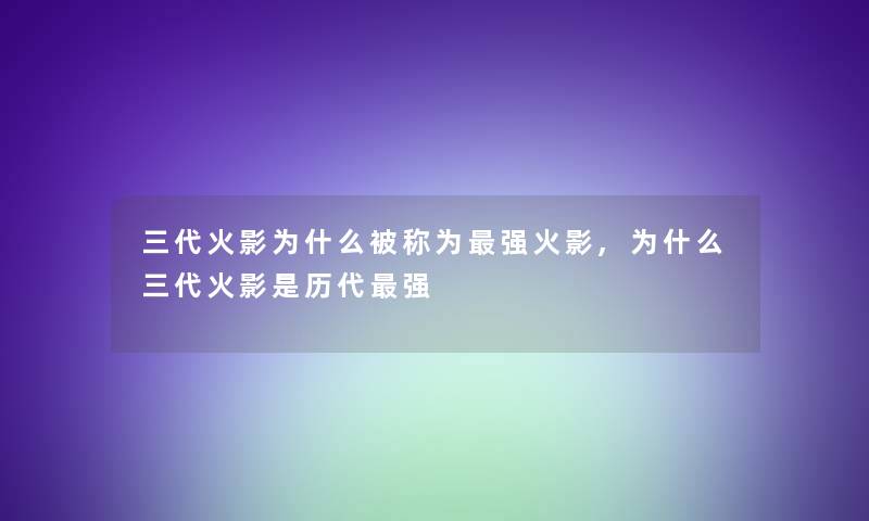 三代火影为什么被称为强火影,为什么三代火影是历代强