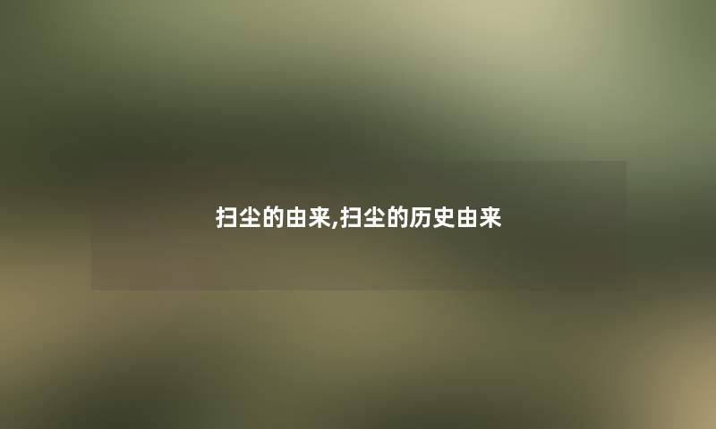 扫尘的由来,扫尘的历史由来