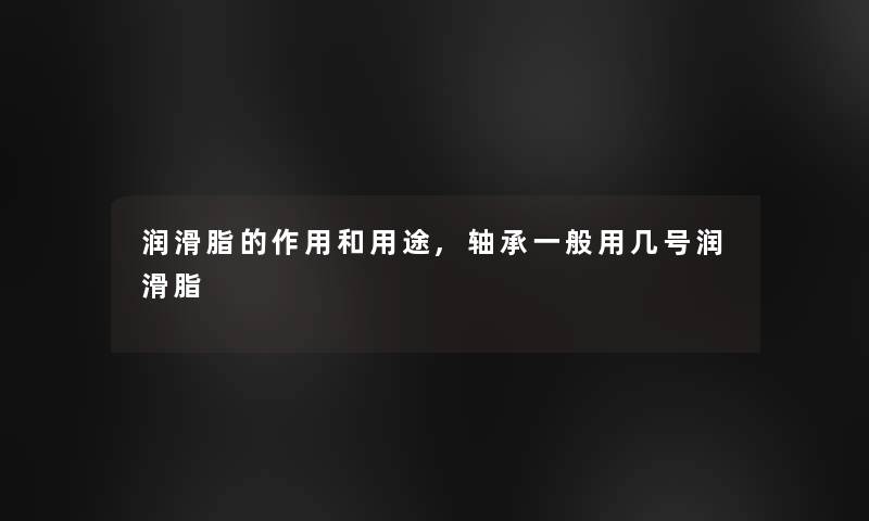 润滑脂的作用和用途,轴承一般用几号润滑脂