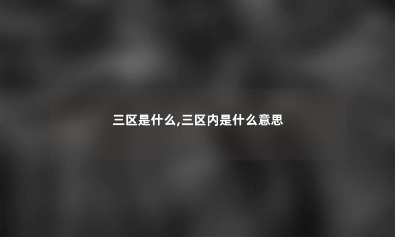 三区是什么,三区内是什么意思