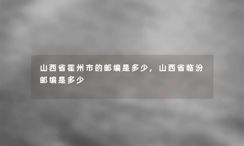 山西省霍州市的邮编是多少,山西省临汾邮编是多少