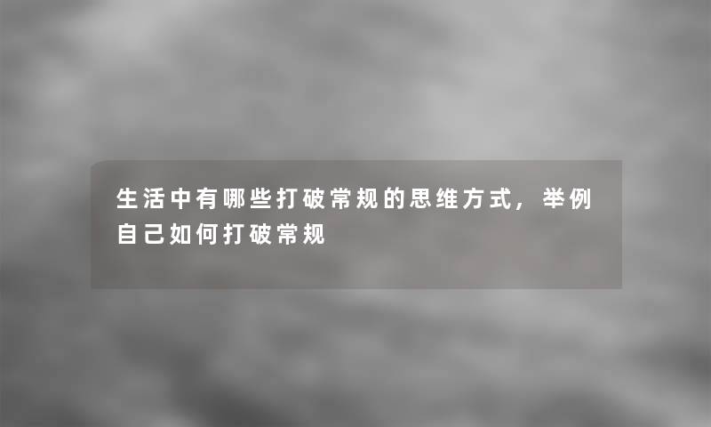 生活中有哪些打破常规的思维方式,举例自己如何打破常规