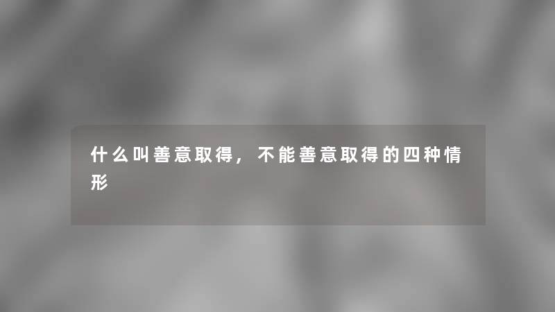 什么叫善意取得,不能善意取得的四种情形