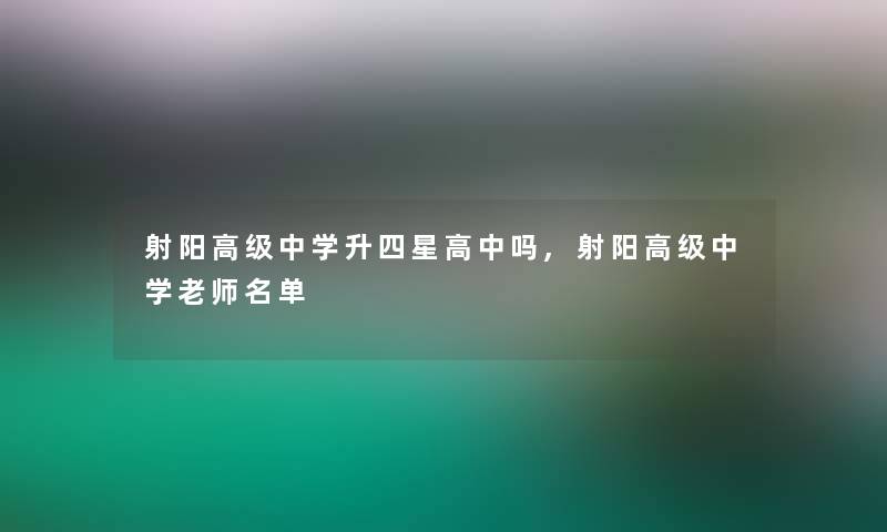 射阳高级中学升四星高中吗,射阳高级中学老师名单