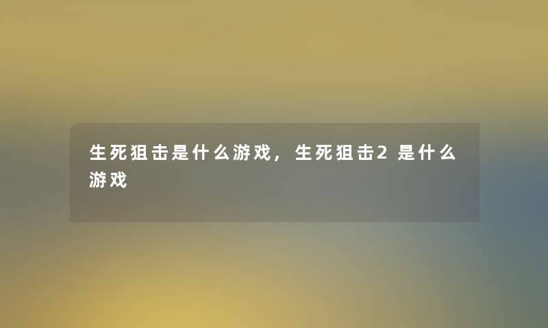 生死狙击是什么游戏,生死狙击2是什么游戏